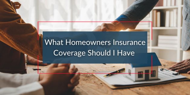 What Homeowner’s Insurance Coverage Should I Have
