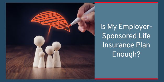 Is My Employer- Sponsored Life Insurance Plan Enough